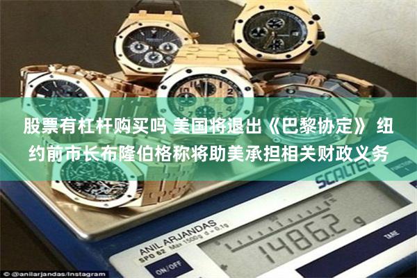 股票有杠杆购买吗 美国将退出《巴黎协定》 纽约前市长布隆伯格称将助美承担相关财政义务