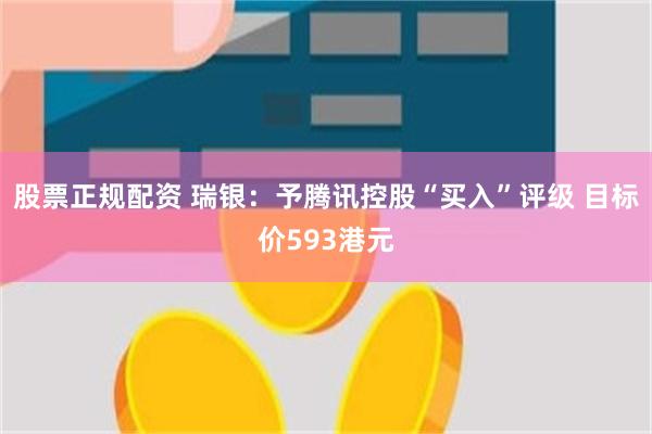 股票正规配资 瑞银：予腾讯控股“买入”评级 目标价593港元