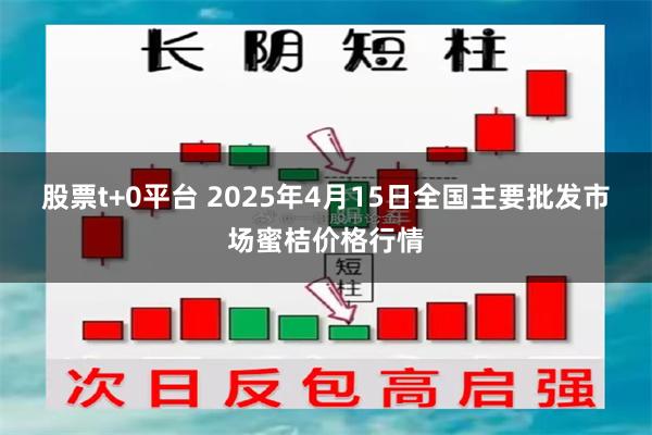 股票t+0平台 2025年4月15日全国主要批发市场蜜桔价格行情