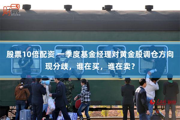 股票10倍配资 一季度基金经理对黄金股调仓方向现分歧，谁在买，谁在卖？