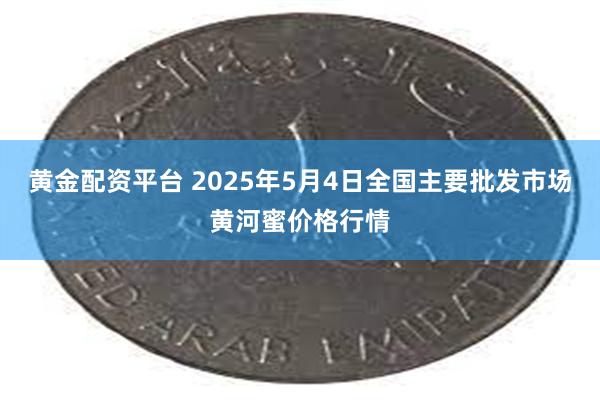 黄金配资平台 2025年5月4日全国主要批发市场黄河蜜价格行情