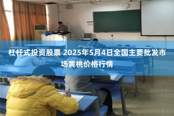 杠杆式投资股票 2025年5月4日全国主要批发市场黄桃价格行情