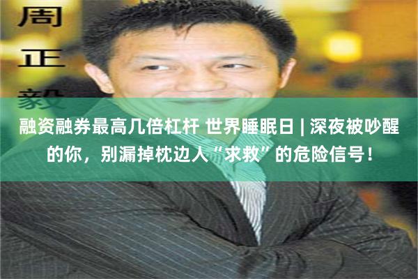融资融券最高几倍杠杆 世界睡眠日 | 深夜被吵醒的你，别漏掉枕边人“求救”的危险信号！