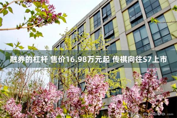 融券的杠杆 售价16.98万元起 传祺向往S7上市