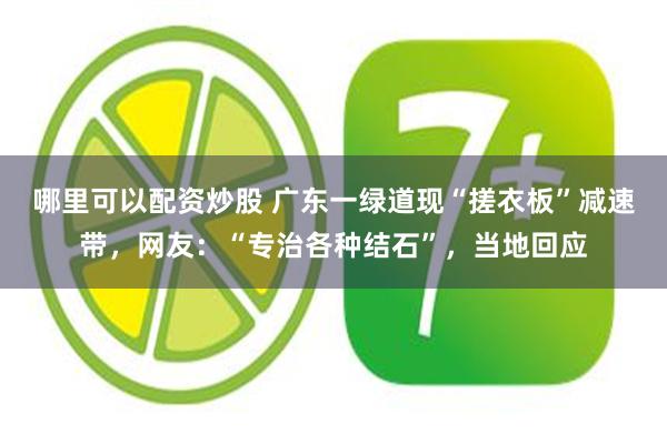 哪里可以配资炒股 广东一绿道现“搓衣板”减速带，网友：“专治各种结石”，当地回应