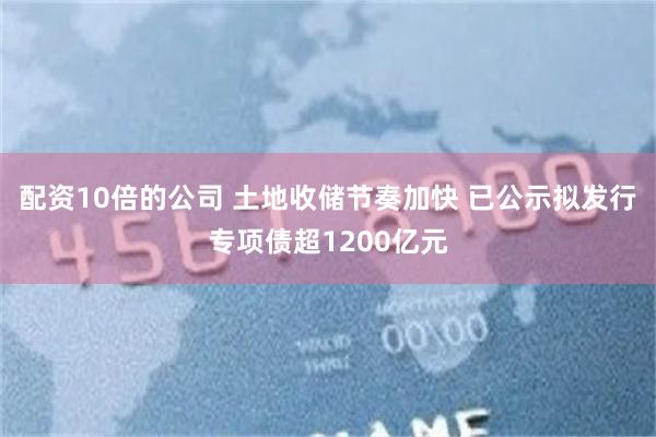 配资10倍的公司 土地收储节奏加快 已公示拟发行专项债超1200亿元