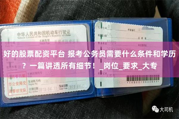 好的股票配资平台 报考公务员需要什么条件和学历？一篇讲透所有细节！_岗位_要求_大专