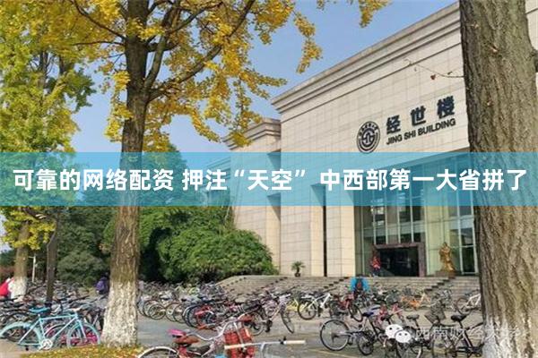 可靠的网络配资 押注“天空” 中西部第一大省拼了