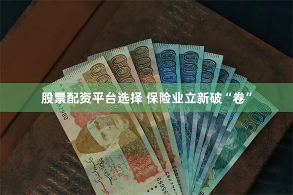 股票配资平台选择 保险业立新破“卷”