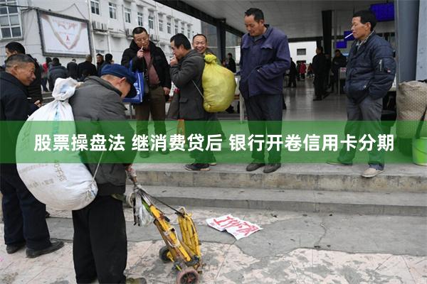 股票操盘法 继消费贷后 银行开卷信用卡分期