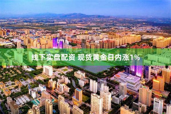 线下实盘配资 现货黄金日内涨1%