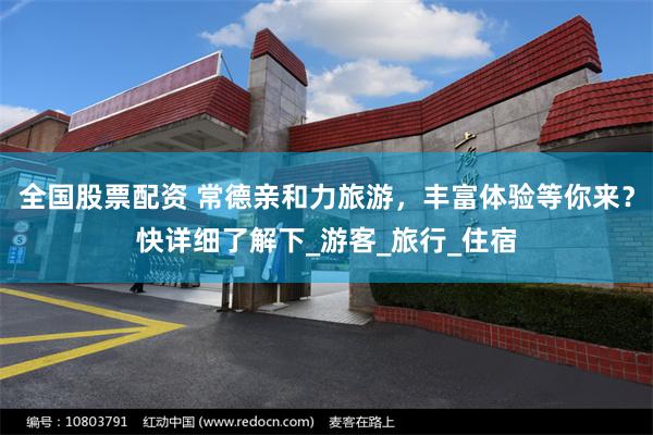 全国股票配资 常德亲和力旅游，丰富体验等你来？快详细了解下_游客_旅行_住宿