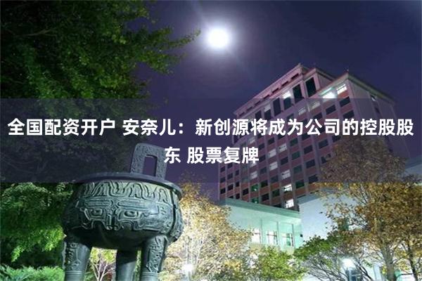 全国配资开户 安奈儿：新创源将成为公司的控股股东 股票复牌
