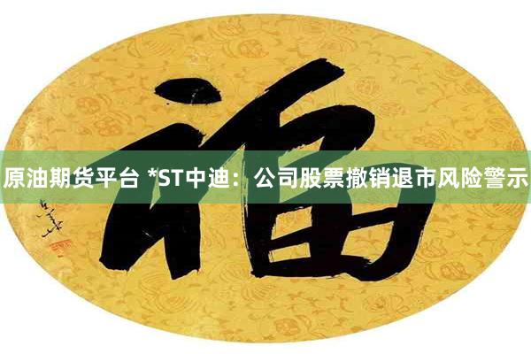 原油期货平台 *ST中迪：公司股票撤销退市风险警示