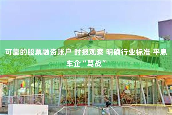 可靠的股票融资账户 时报观察 明确行业标准 平息车企“骂战”