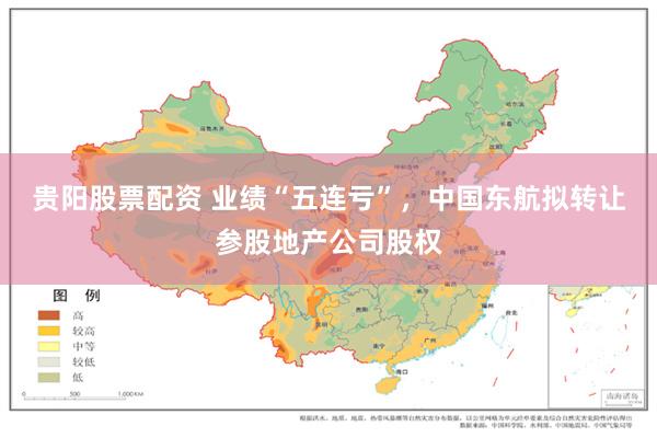贵阳股票配资 业绩“五连亏”，中国东航拟转让参股地产公司股权