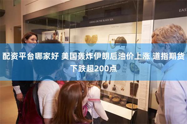 配资平台哪家好 美国轰炸伊朗后油价上涨 道指期货下跌超200点