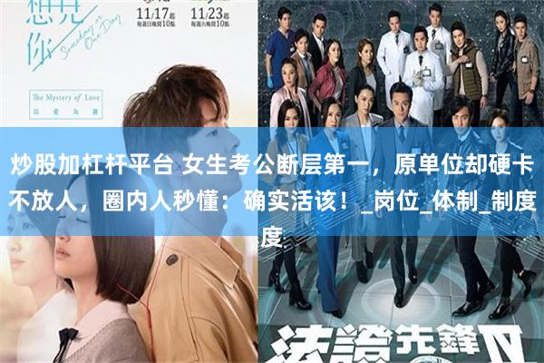 炒股加杠杆平台 女生考公断层第一，原单位却硬卡不放人，圈内人秒懂：确实活该！_岗位_体制_制度