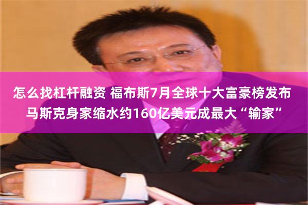 怎么找杠杆融资 福布斯7月全球十大富豪榜发布 马斯克身家缩水约160亿美元成最大“输家”