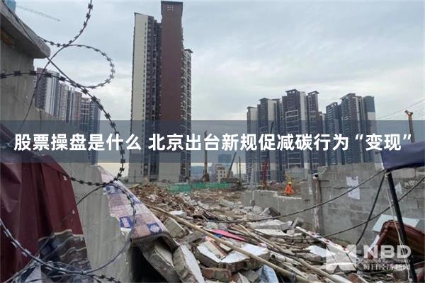 股票操盘是什么 北京出台新规促减碳行为“变现”