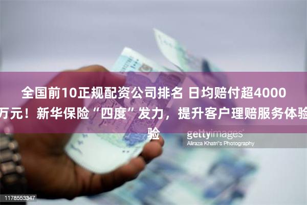 全国前10正规配资公司排名 日均赔付超4000万元！新华保险“四度”发力，提升客户理赔服务体验