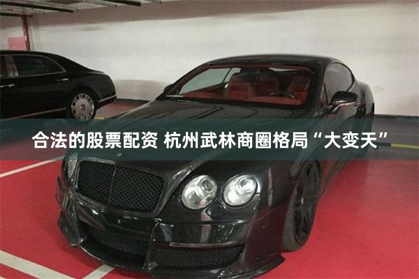 合法的股票配资 杭州武林商圈格局“大变天”