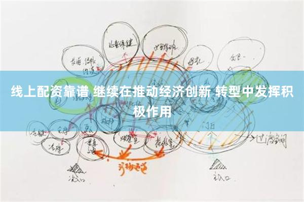 线上配资靠谱 继续在推动经济创新 转型中发挥积极作用