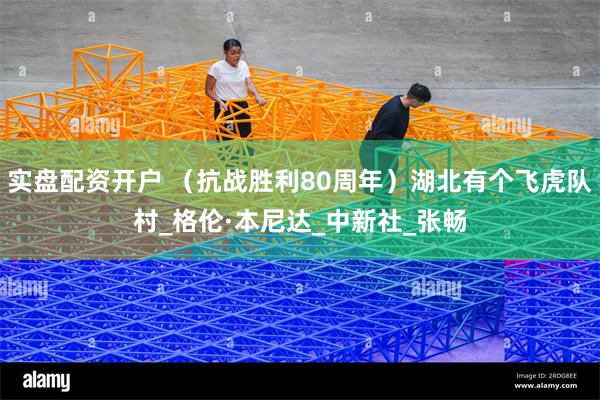 实盘配资开户 （抗战胜利80周年）湖北有个飞虎队村_格伦·本尼达_中新社_张畅