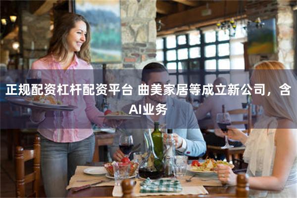 正规配资杠杆配资平台 曲美家居等成立新公司，含AI业务