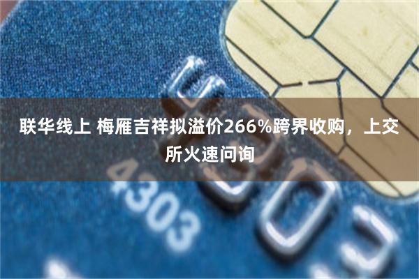 联华线上 梅雁吉祥拟溢价266%跨界收购，上交所火速问询