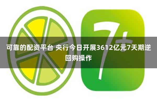 可靠的配资平台 央行今日开展3612亿元7天期逆回购操作