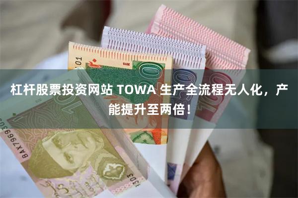杠杆股票投资网站 TOWA 生产全流程无人化,产能提升至两倍!