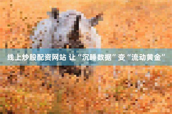 线上炒股配资网站 让“沉睡数据”变“流动黄金”