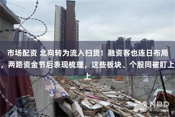 市场配资 北向转为流入扫货！融资客也连日布局，两路资金节后表现梳理，这些板块、个股同被盯上