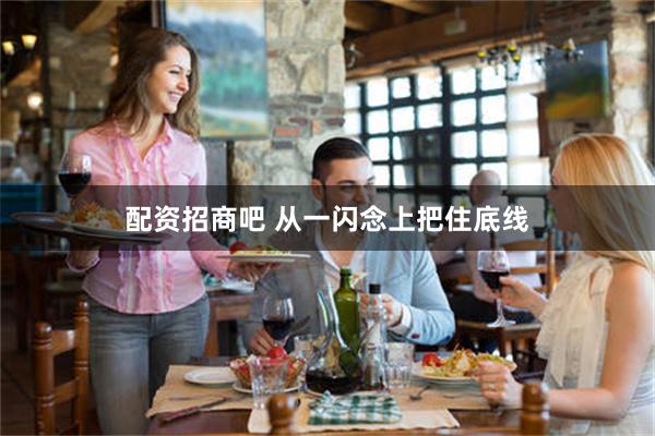 配资招商吧 从一闪念上把住底线