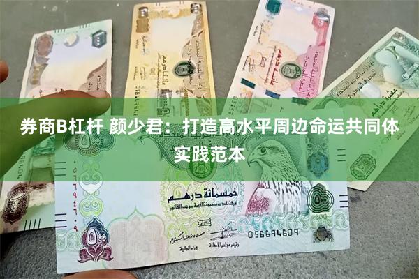 券商B杠杆 颜少君：打造高水平周边命运共同体实践范本