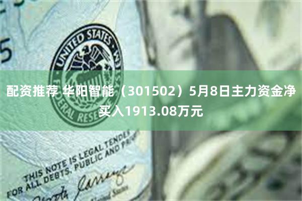 配资推荐 华阳智能（301502）5月8日主力资金净买入1913.08万元