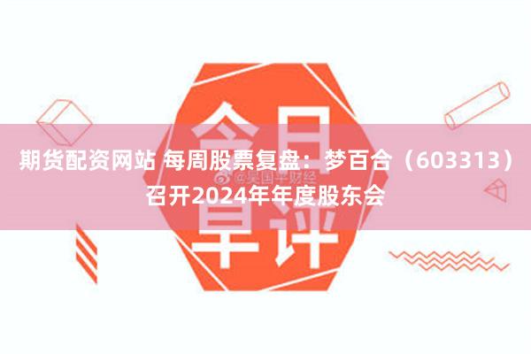 期货配资网站 每周股票复盘：梦百合（603313）召开2024年年度股东会