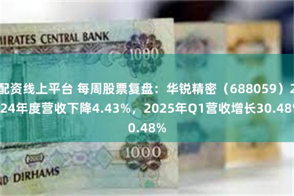 配资线上平台 每周股票复盘：华锐精密（688059）2024年度营收下降4.43%，2025年Q1营收增长30.48%