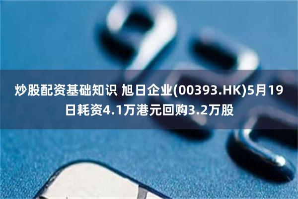 炒股配资基础知识 旭日企业(00393.HK)5月19日耗资4.1万港元回购3.2万股