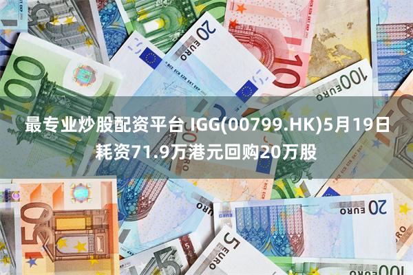 最专业炒股配资平台 IGG(00799.HK)5月19日耗资71.9万港元回购20万股