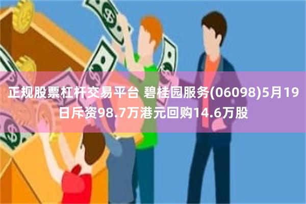 正规股票杠杆交易平台 碧桂园服务(06098)5月19日斥资98.7万港元回购14.6万股