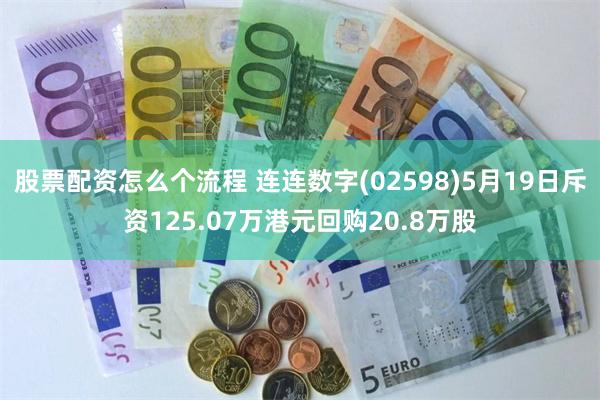 股票配资怎么个流程 连连数字(02598)5月19日斥资125.07万港元回购20.8万股