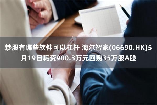 炒股有哪些软件可以杠杆 海尔智家(06690.HK)5月19日耗资900.3万元回购35万股A股