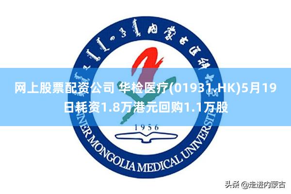 网上股票配资公司 华检医疗(01931.HK)5月19日耗资1.8万港元回购1.1万股