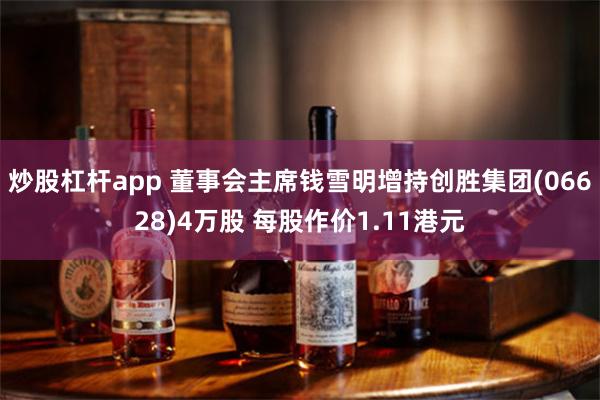 炒股杠杆app 董事会主席钱雪明增持创胜集团(06628)4万股 每股作价1.11港元