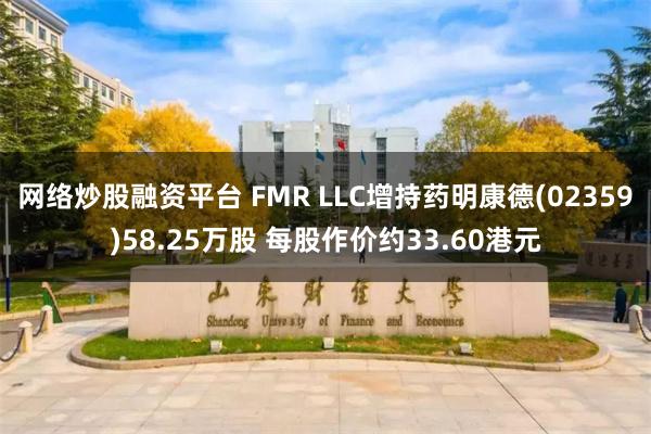 网络炒股融资平台 FMR LLC增持药明康德(02359)58.25万股 每股作价约33.60港元