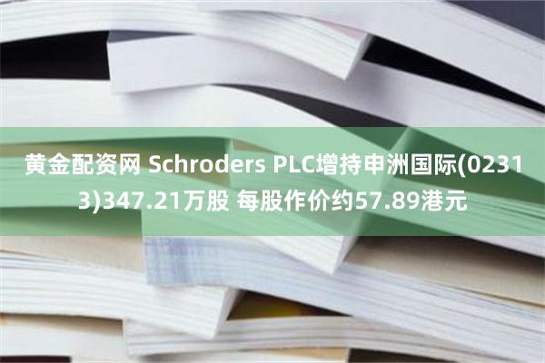 黄金配资网 Schroders PLC增持申洲国际(02313)347.21万股 每股作价约57.89港元