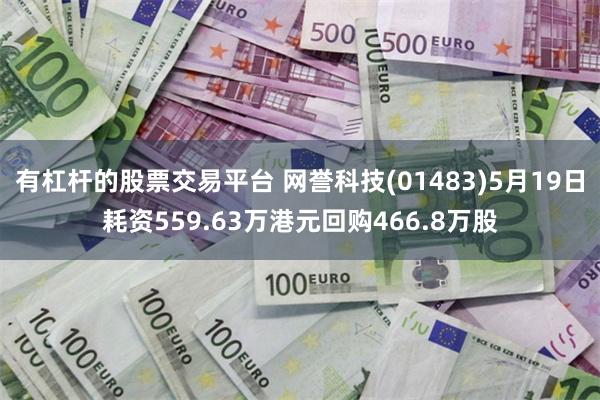 有杠杆的股票交易平台 网誉科技(01483)5月19日耗资559.63万港元回购466.8万股