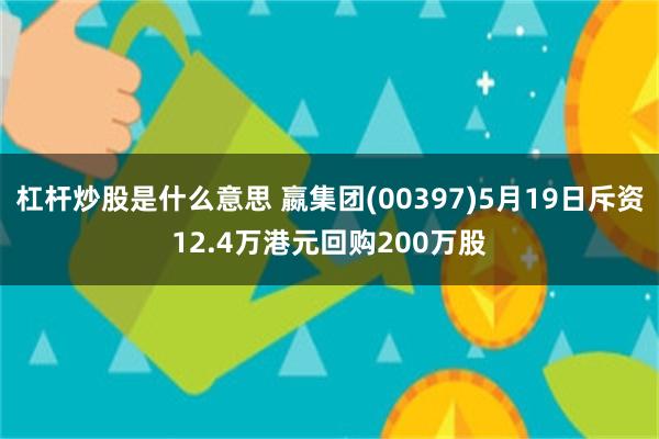 杠杆炒股是什么意思 嬴集团(00397)5月19日斥资12.4万港元回购200万股